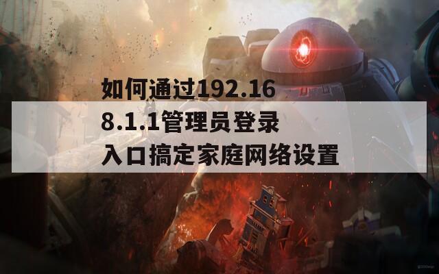 如何通过192.168.1.1管理员登录入口搞定家庭网络设置？