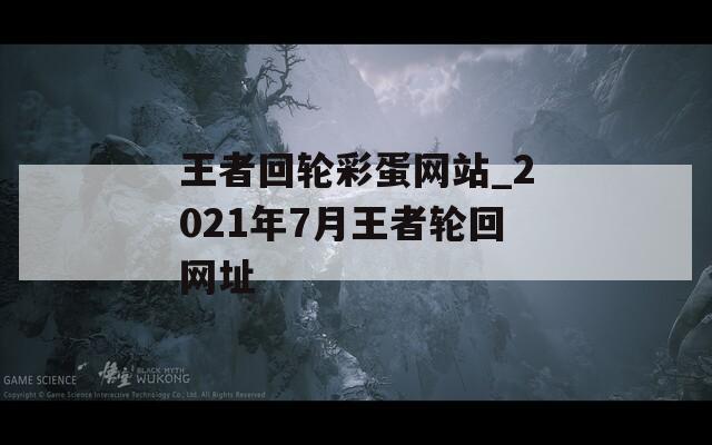 王者回轮彩蛋网站_2021年7月王者轮回网址