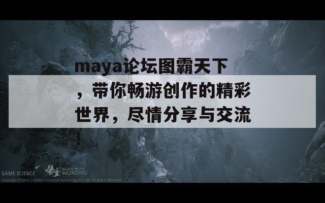 maya论坛图霸天下，带你畅游创作的精彩世界，尽情分享与交流！