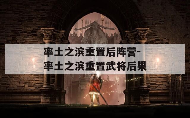 率土之滨重置后阵营-率土之滨重置武将后果