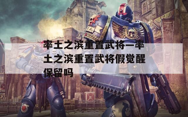 率土之滨重置武将—率土之滨重置武将假觉醒保留吗