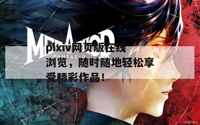 pixiv网页版在线浏览，随时随地轻松享受精彩作品！