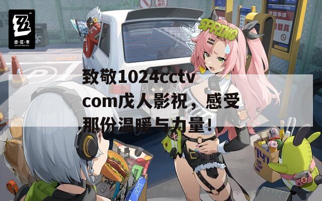 致敬1024cctvcom戊人影祝，感受那份温暖与力量！