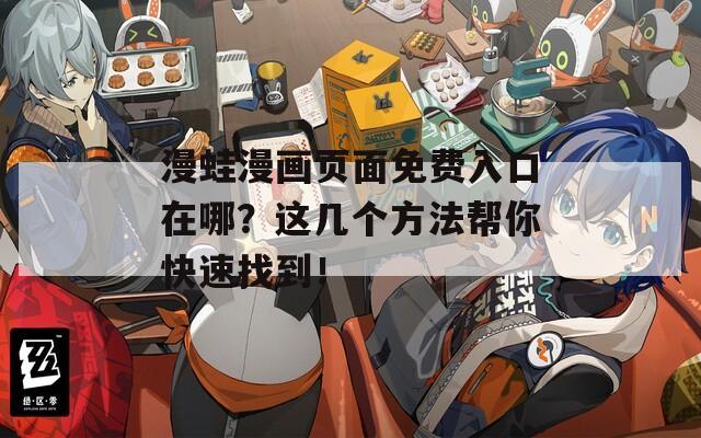 漫蛙漫画页面免费入口在哪？这几个方法帮你快速找到！