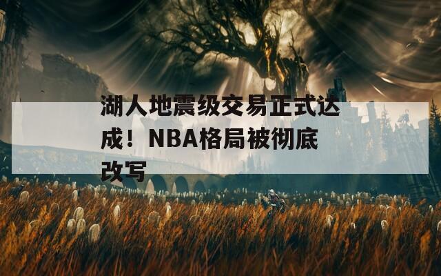 湖人地震级交易正式达成！NBA格局被彻底改写