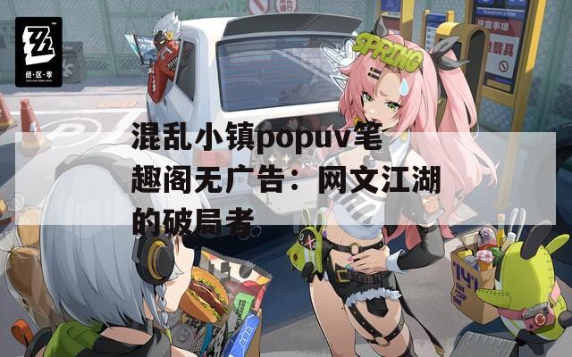 混乱小镇popuv笔趣阁无广告：网文江湖的破局者