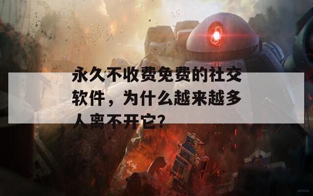 永久不收费免费的社交软件，为什么越来越多人离不开它？