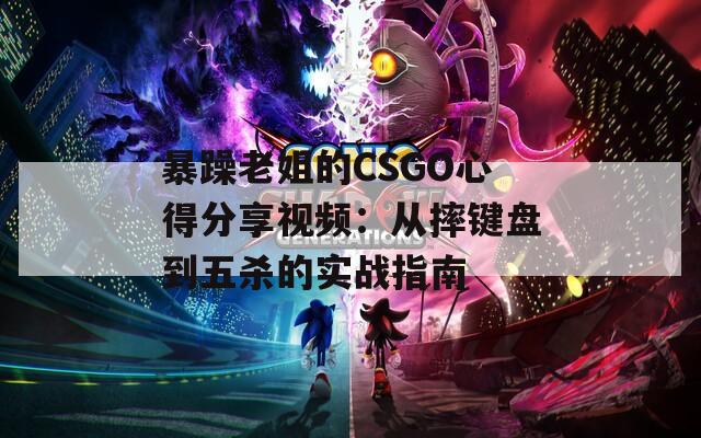 暴躁老姐的CSGO心得分享视频：从摔键盘到五杀的实战指南