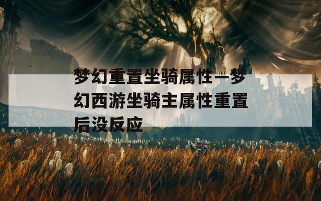 梦幻重置坐骑属性—梦幻西游坐骑主属性重置后没反应