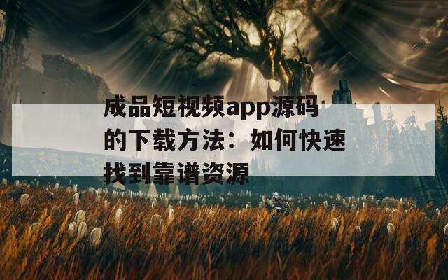 成品短视频app源码的下载方法：如何快速找到靠谱资源