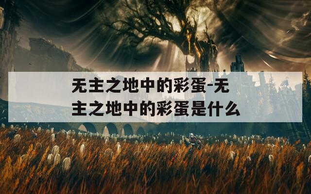 无主之地中的彩蛋-无主之地中的彩蛋是什么