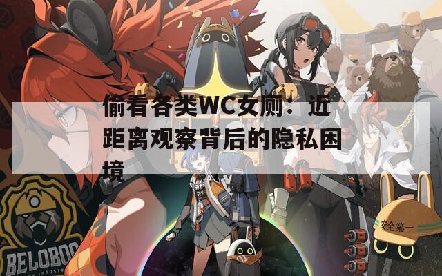 偷看各类WC女厕：近距离观察背后的隐私困境