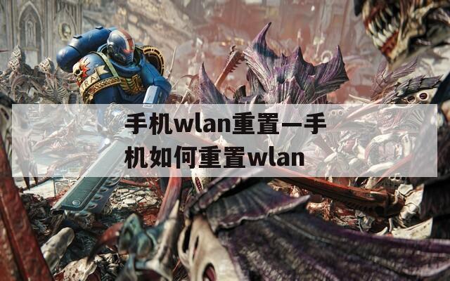 手机wlan重置—手机如何重置wlan