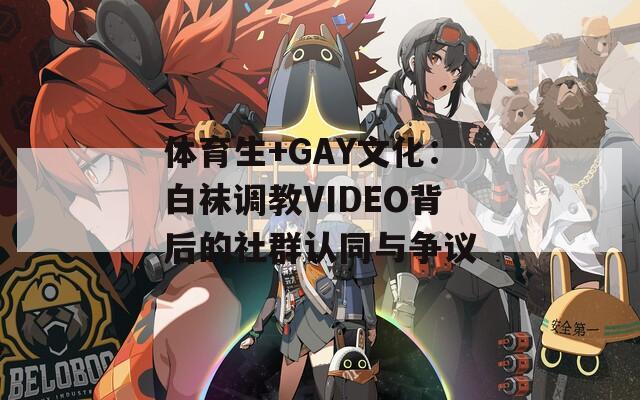 体育生+GAY文化：白袜调教VIDEO背后的社群认同与争议