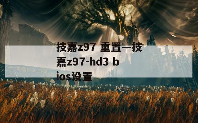 技嘉z97 重置—技嘉z97-hd3 bios设置