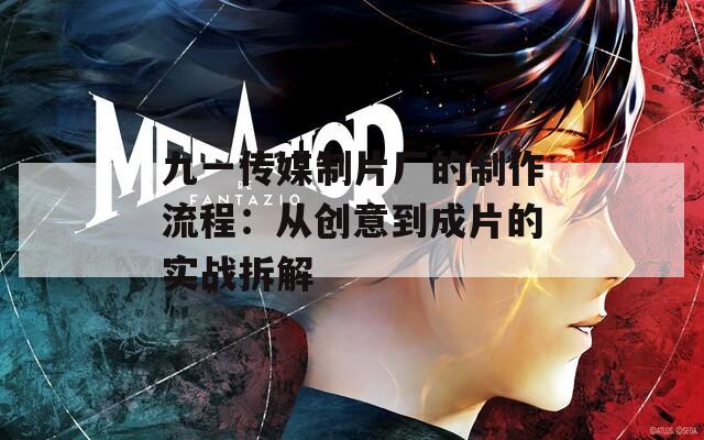 九一传媒制片厂的制作流程：从创意到成片的实战拆解