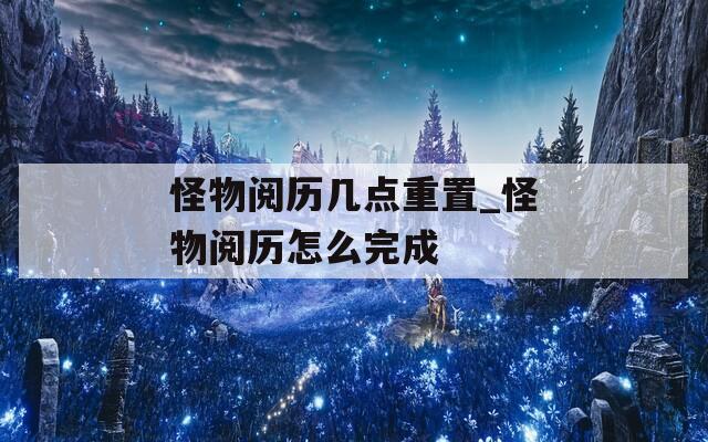 怪物阅历几点重置_怪物阅历怎么完成