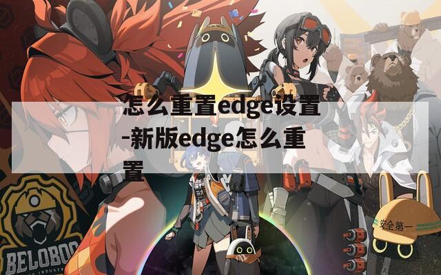 怎么重置edge设置-新版edge怎么重置