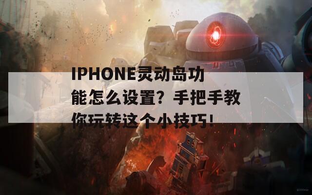 IPHONE灵动岛功能怎么设置？手把手教你玩转这个小技巧！