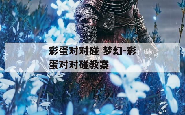 彩蛋对对碰 梦幻-彩蛋对对碰教案