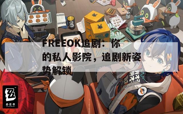 FREEOK追剧：你的私人影院，追剧新姿势解锁