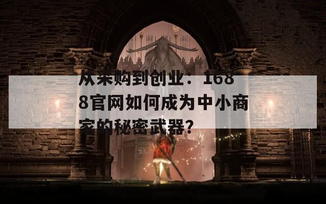 从采购到创业：1688官网如何成为中小商家的秘密武器？