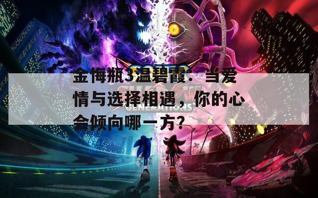 金悔瓶3温碧霞：当爱情与选择相遇，你的心会倾向哪一方？