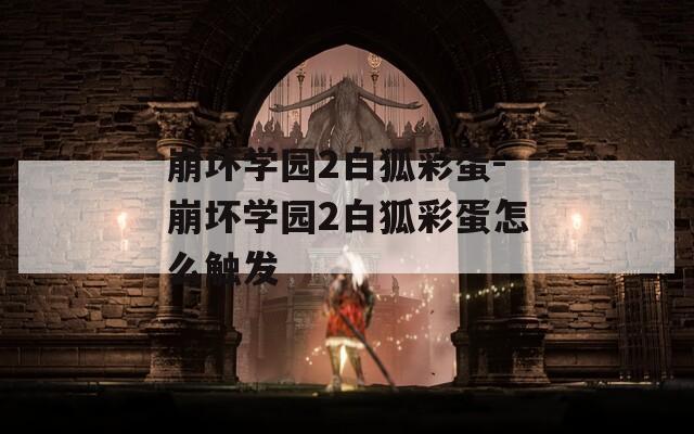 崩坏学园2白狐彩蛋-崩坏学园2白狐彩蛋怎么触发