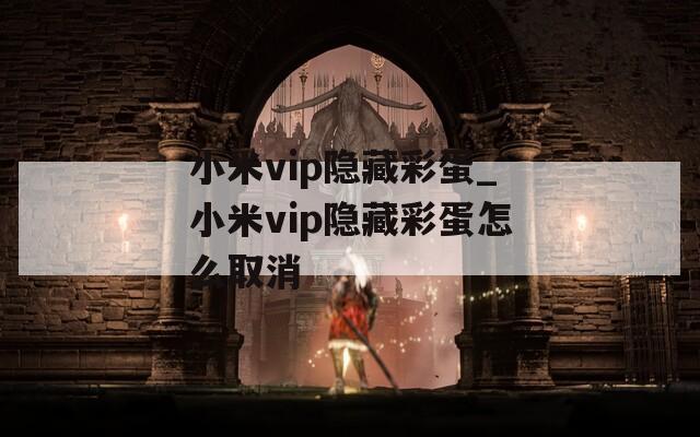 小米vip隐藏彩蛋_小米vip隐藏彩蛋怎么取消