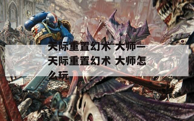 天际重置幻术 大师—天际重置幻术 大师怎么玩