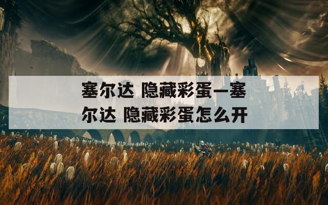 塞尔达 隐藏彩蛋—塞尔达 隐藏彩蛋怎么开