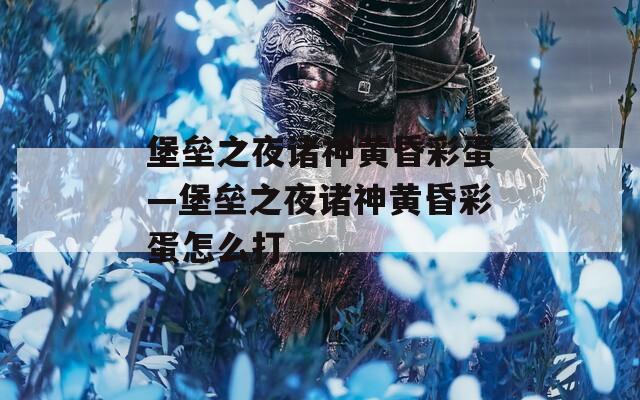 堡垒之夜诸神黄昏彩蛋—堡垒之夜诸神黄昏彩蛋怎么打