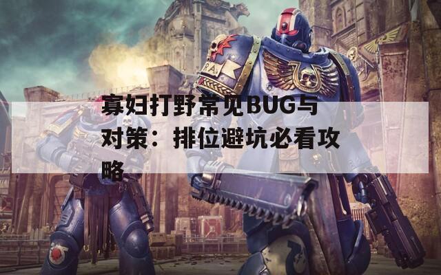 寡妇打野常见BUG与对策：排位避坑必看攻略