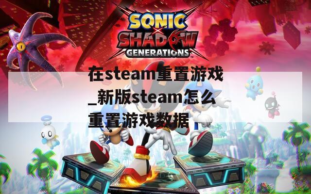 在steam重置游戏_新版steam怎么重置游戏数据