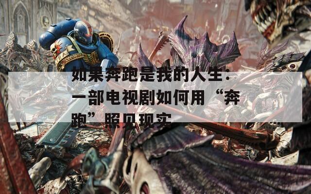 如果奔跑是我的人生：一部电视剧如何用“奔跑”照见现实