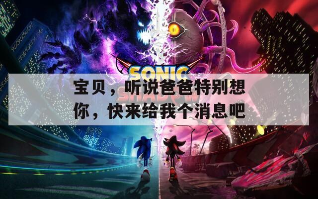 宝贝，听说爸爸特别想你，快来给我个消息吧