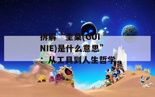 拆解“圭臬(GUI NIE)是什么意思”：从工具到人生哲学