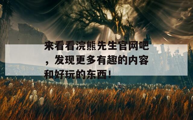 来看看浣熊先生官网吧，发现更多有趣的内容和好玩的东西！