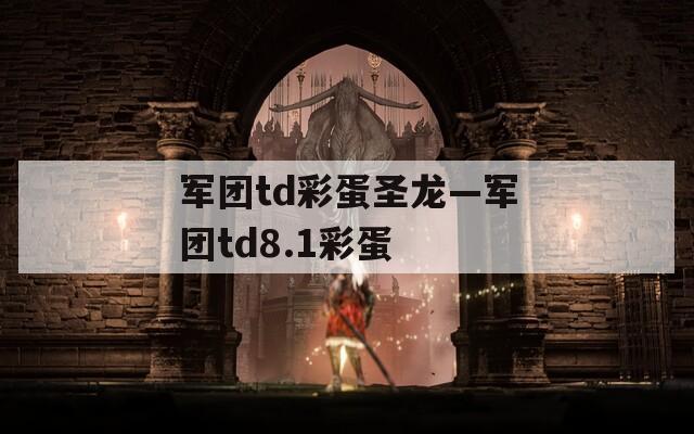 军团td彩蛋圣龙—军团td8.1彩蛋