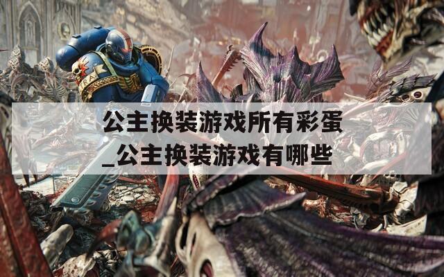 公主换装游戏所有彩蛋_公主换装游戏有哪些