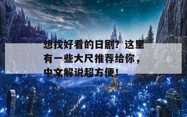 想找好看的日剧？这里有一些大尺推荐给你，中文解说超方便！