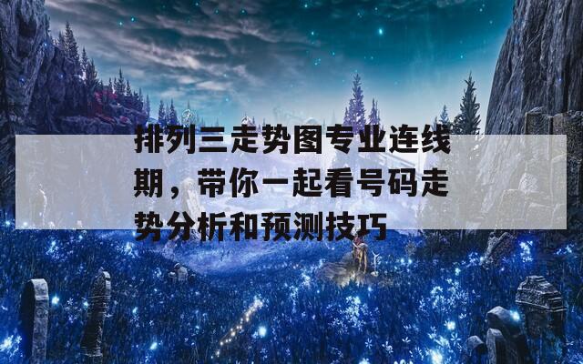 排列三走势图专业连线期，带你一起看号码走势分析和预测技巧