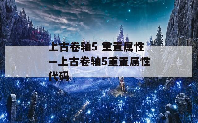 上古卷轴5 重置属性—上古卷轴5重置属性代码