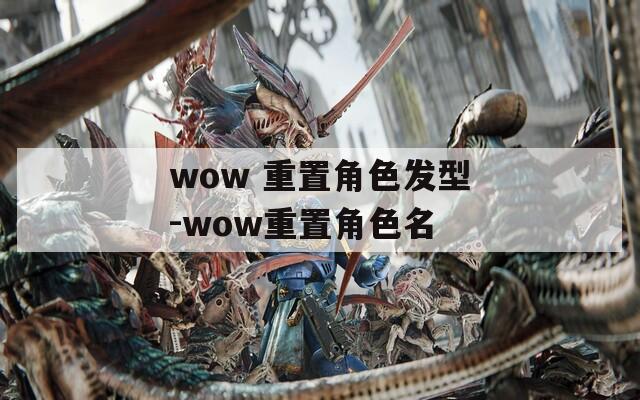 wow 重置角色发型-wow重置角色名