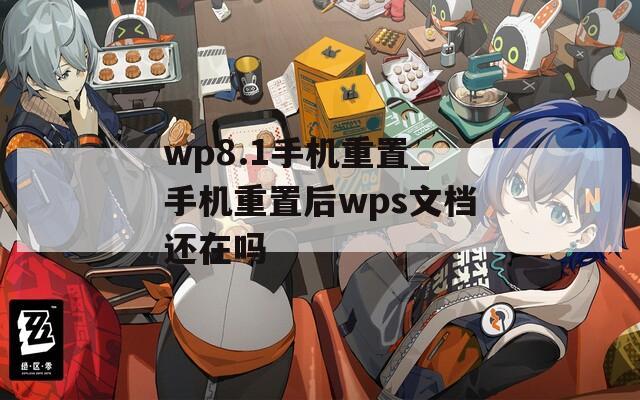 wp8.1手机重置_手机重置后wps文档还在吗