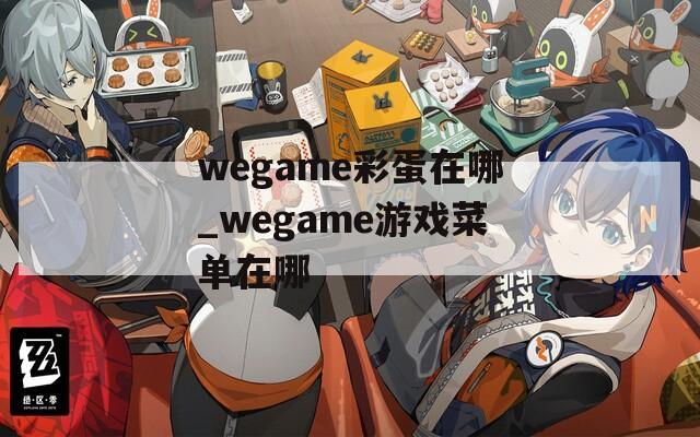 wegame彩蛋在哪_wegame游戏菜单在哪