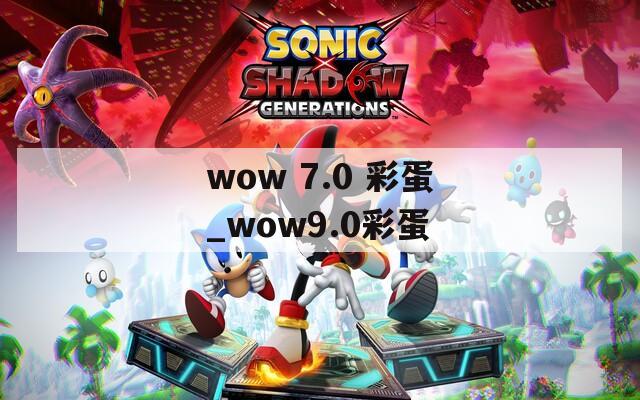 wow 7.0 彩蛋_wow9.0彩蛋