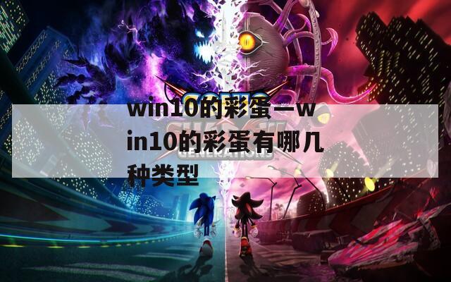 win10的彩蛋—win10的彩蛋有哪几种类型