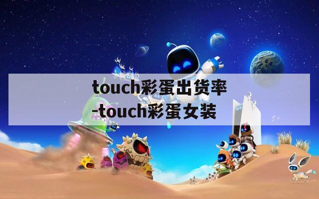 touch彩蛋出货率-touch彩蛋女装