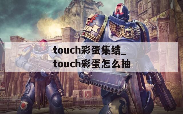 touch彩蛋集结_touch彩蛋怎么抽